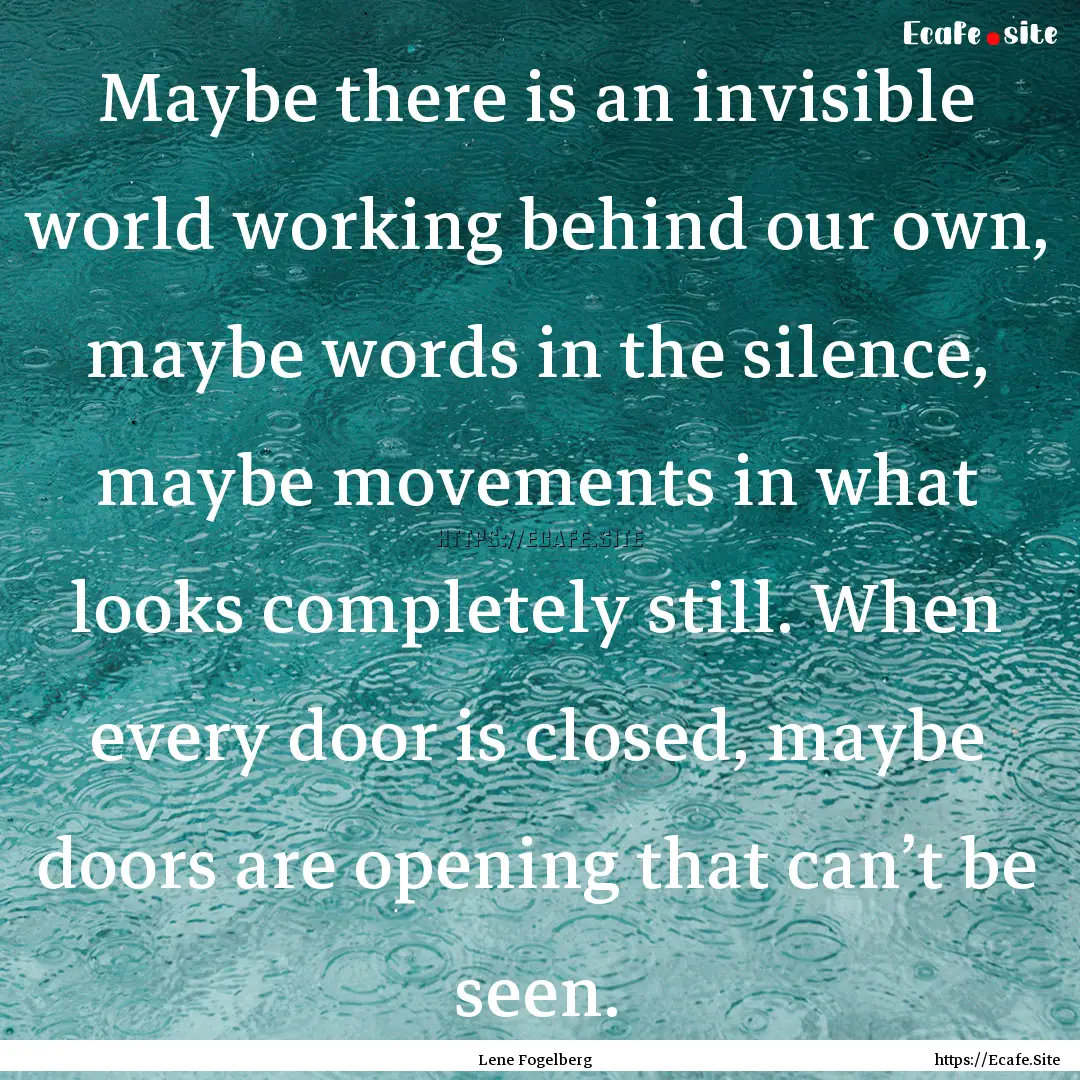 Maybe there is an invisible world working.... : Quote by Lene Fogelberg