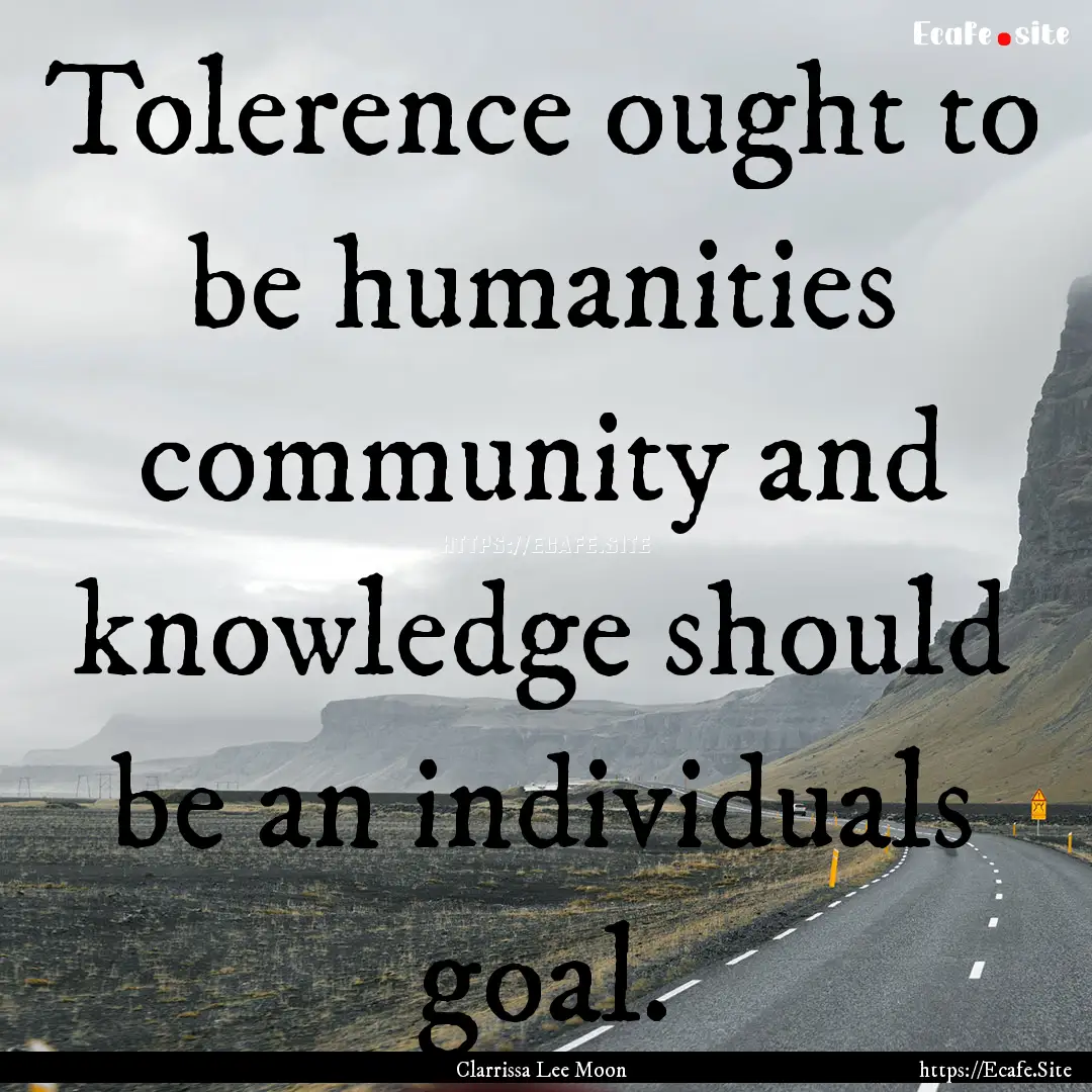 Tolerence ought to be humanities community.... : Quote by Clarrissa Lee Moon