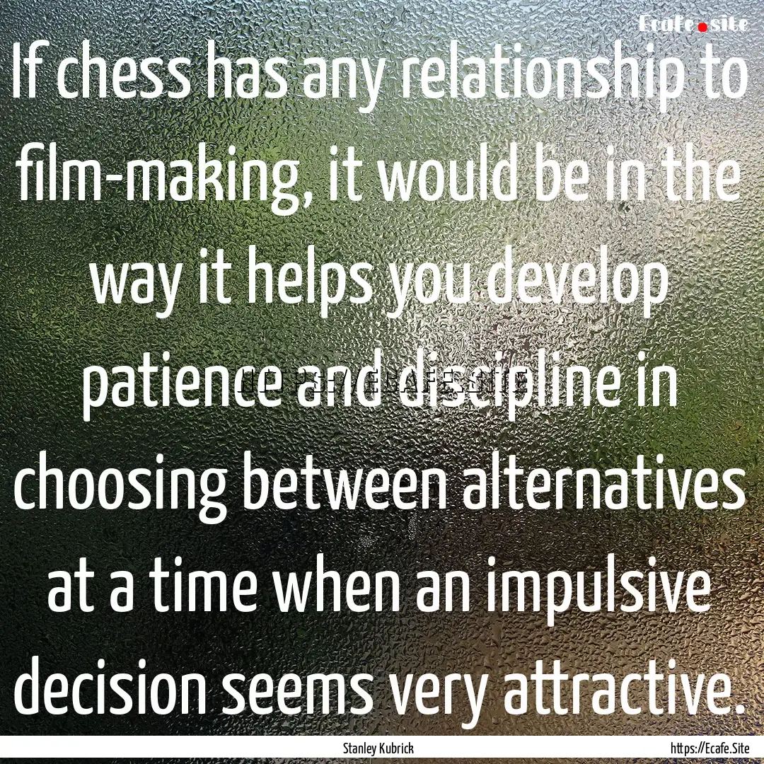 If chess has any relationship to film-making,.... : Quote by Stanley Kubrick