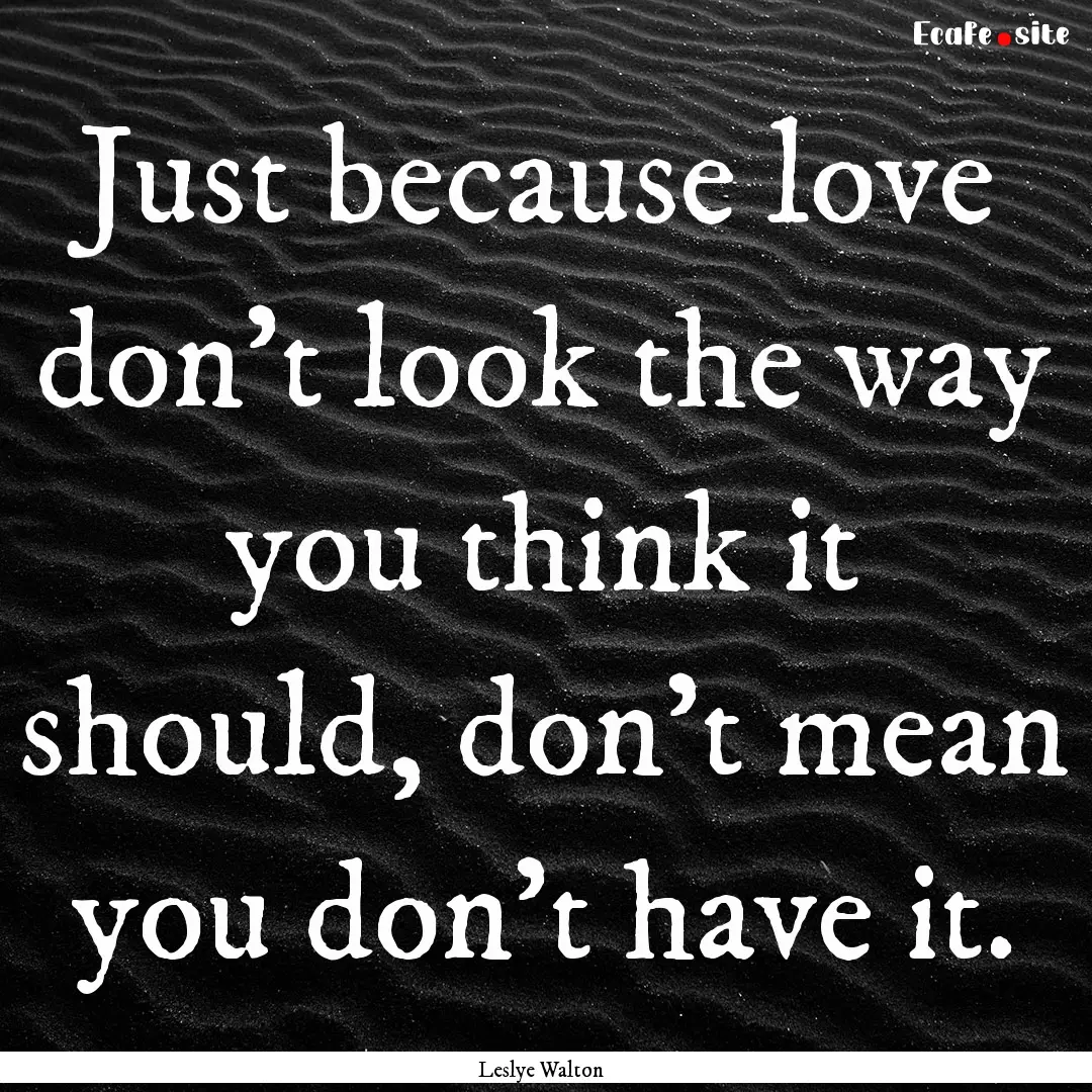 Just because love don't look the way you.... : Quote by Leslye Walton