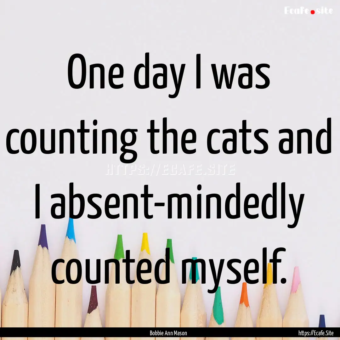 One day I was counting the cats and I absent-mindedly.... : Quote by Bobbie Ann Mason