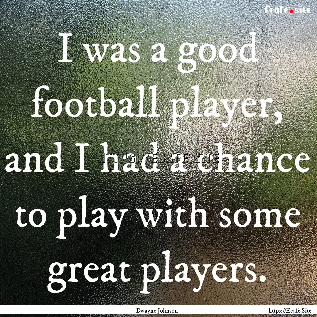 I was a good football player, and I had a.... : Quote by Dwayne Johnson