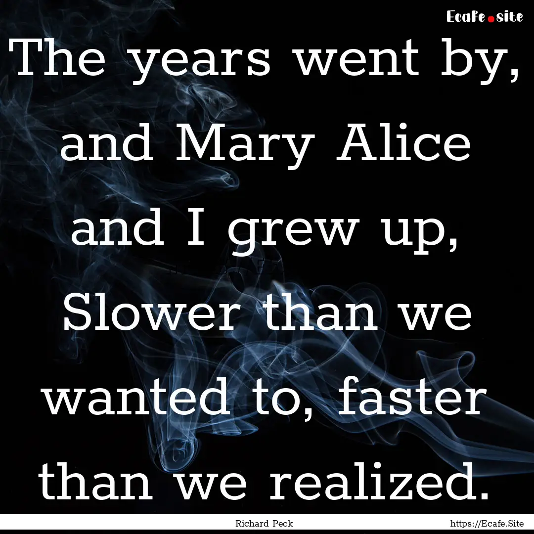 The years went by, and Mary Alice and I grew.... : Quote by Richard Peck