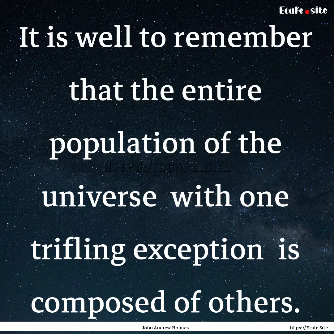 It is well to remember that the entire population.... : Quote by John Andrew Holmes