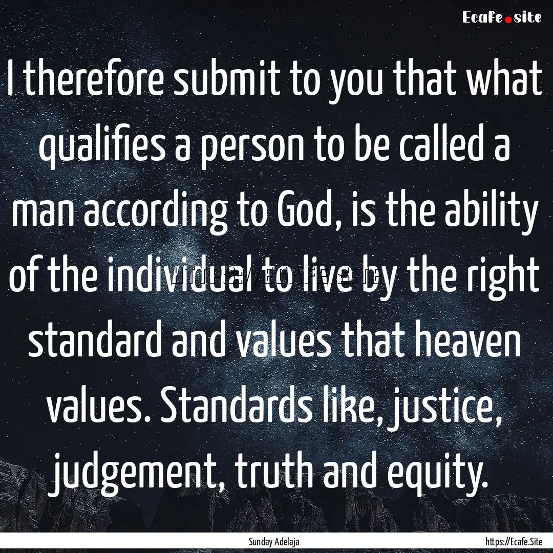 I therefore submit to you that what qualifies.... : Quote by Sunday Adelaja