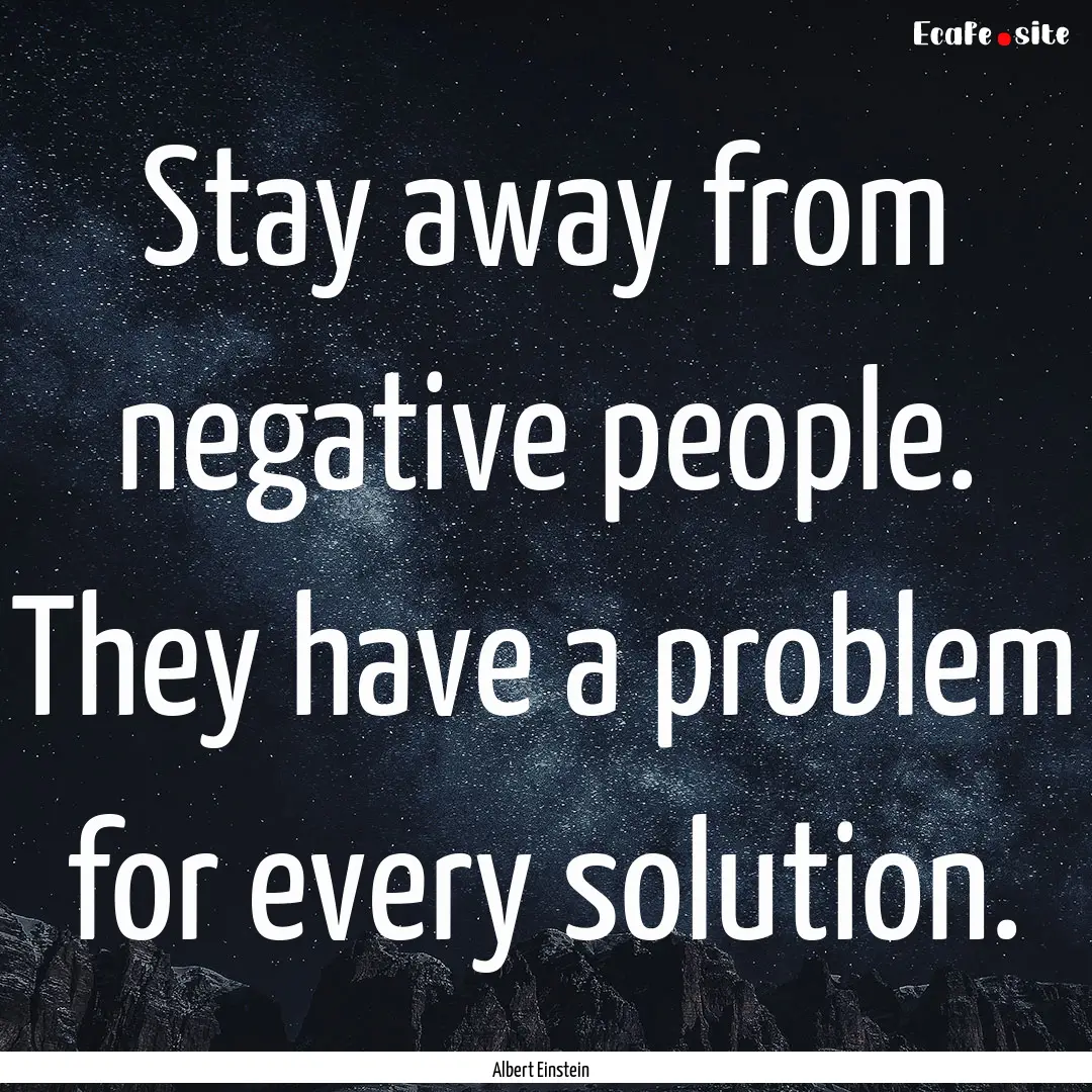 Stay away from negative people. They have.... : Quote by Albert Einstein