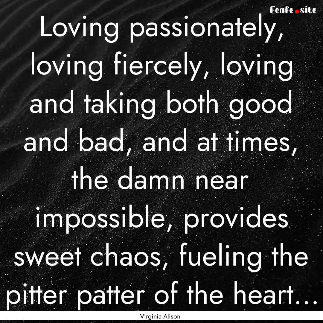 Loving passionately, loving fiercely, loving.... : Quote by Virginia Alison