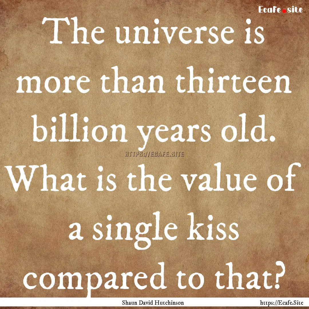 The universe is more than thirteen billion.... : Quote by Shaun David Hutchinson