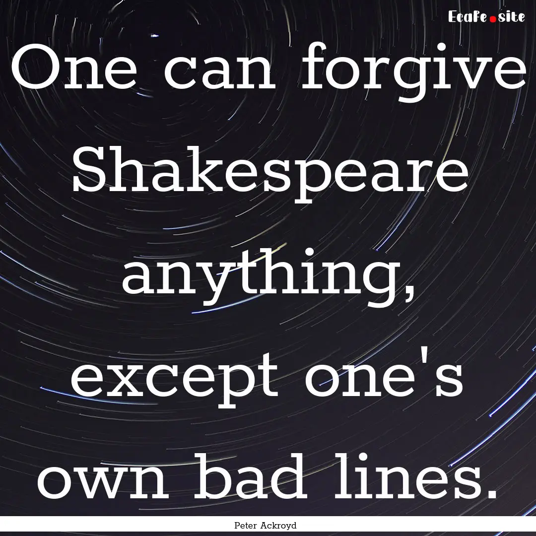 One can forgive Shakespeare anything, except.... : Quote by Peter Ackroyd