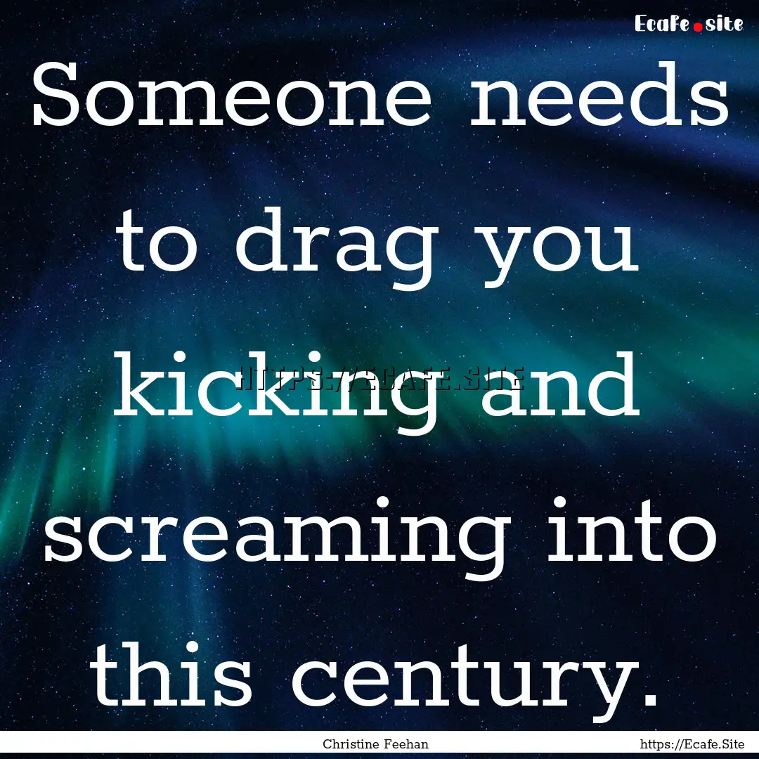 Someone needs to drag you kicking and screaming.... : Quote by Christine Feehan