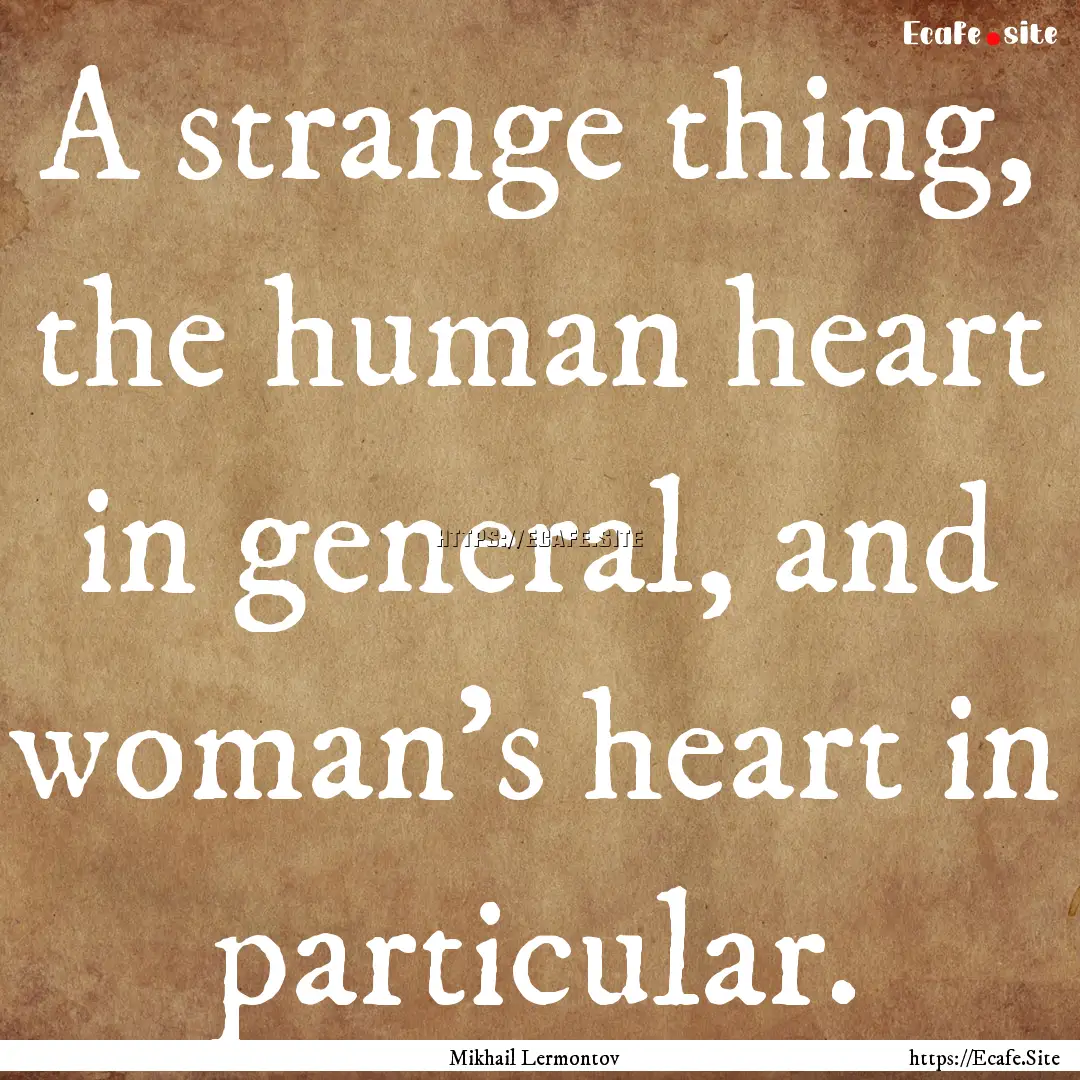 A strange thing, the human heart in general,.... : Quote by Mikhail Lermontov