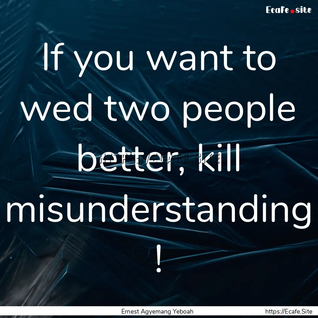 If you want to wed two people better, kill.... : Quote by Ernest Agyemang Yeboah