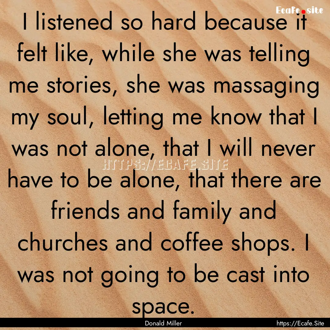 I listened so hard because it felt like,.... : Quote by Donald Miller