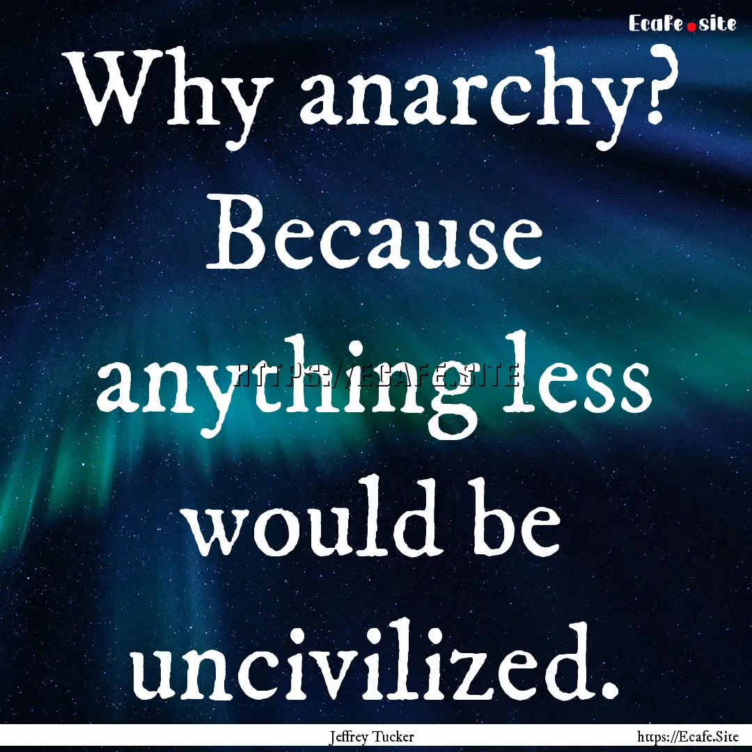 Why anarchy? Because anything less would.... : Quote by Jeffrey Tucker