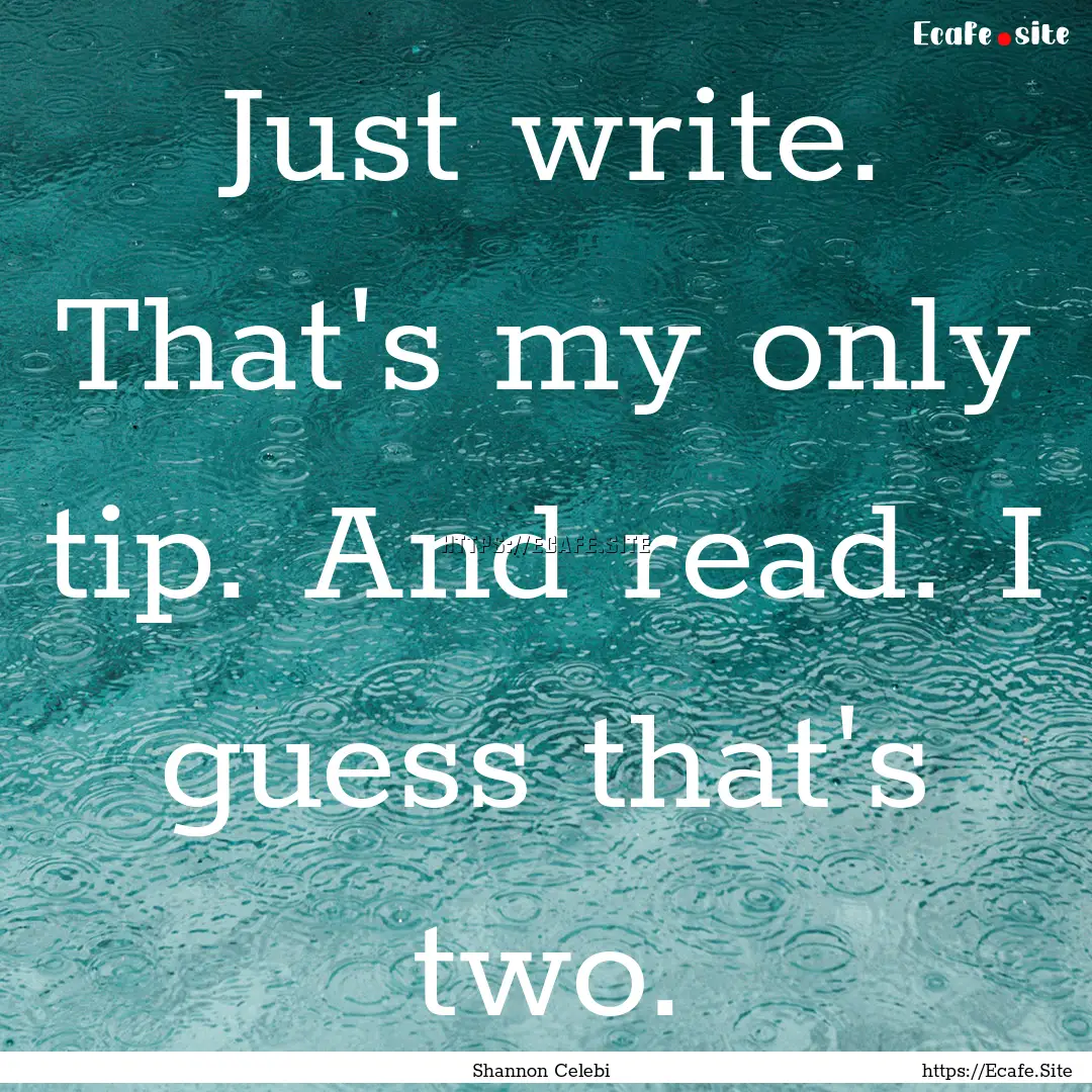 Just write. That's my only tip. And read..... : Quote by Shannon Celebi