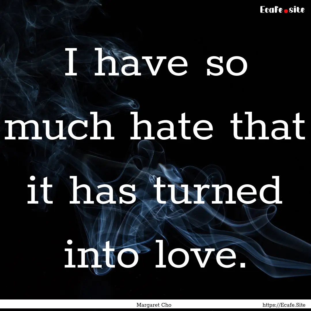 I have so much hate that it has turned into.... : Quote by Margaret Cho