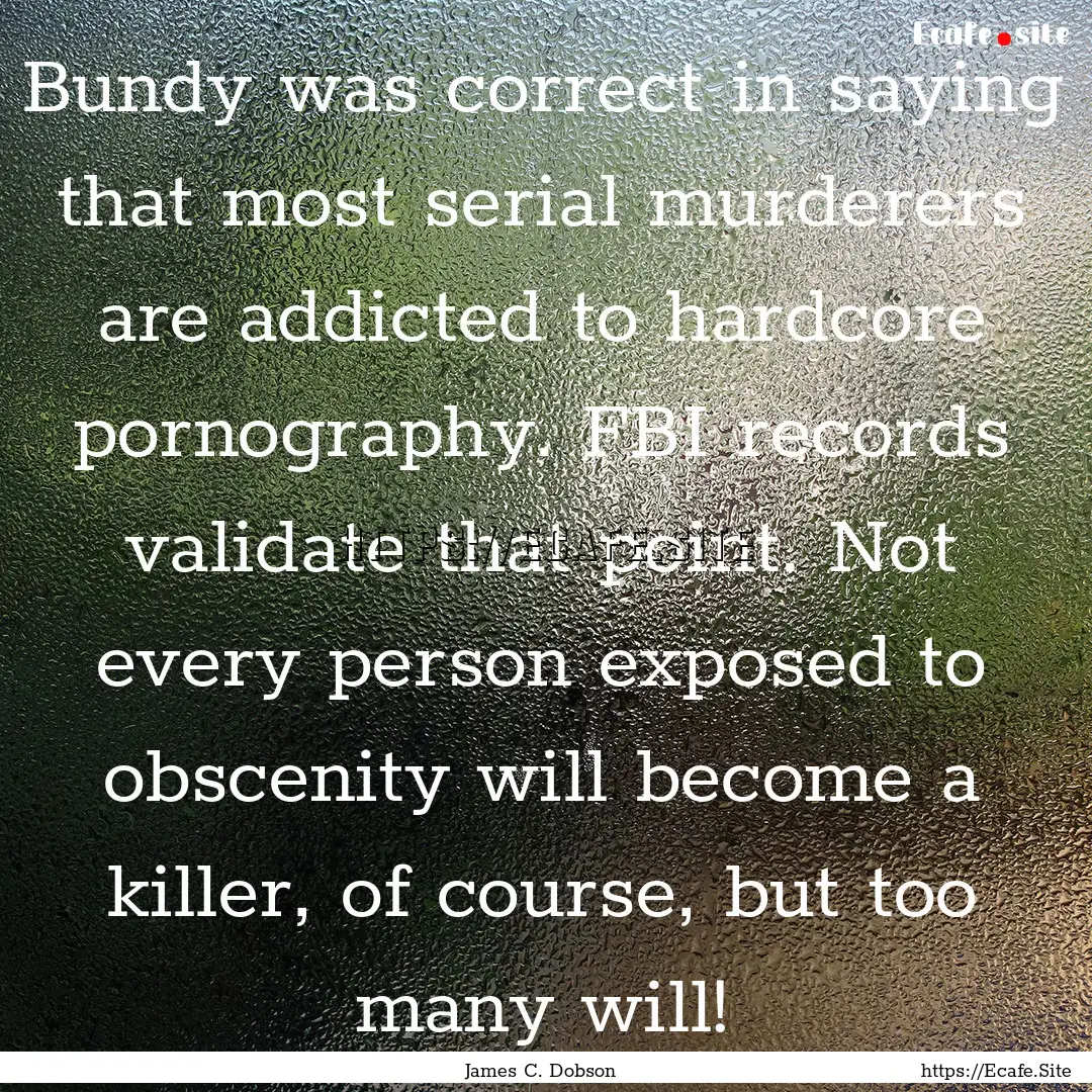 Bundy was correct in saying that most serial.... : Quote by James C. Dobson