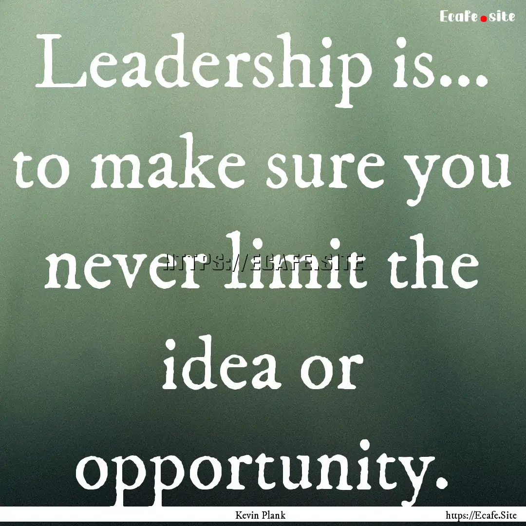 Leadership is... to make sure you never limit.... : Quote by Kevin Plank