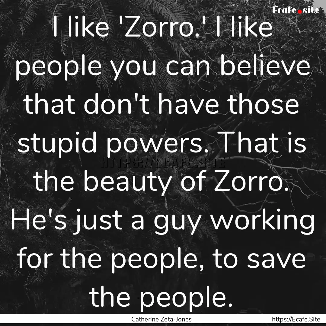 I like 'Zorro.' I like people you can believe.... : Quote by Catherine Zeta-Jones