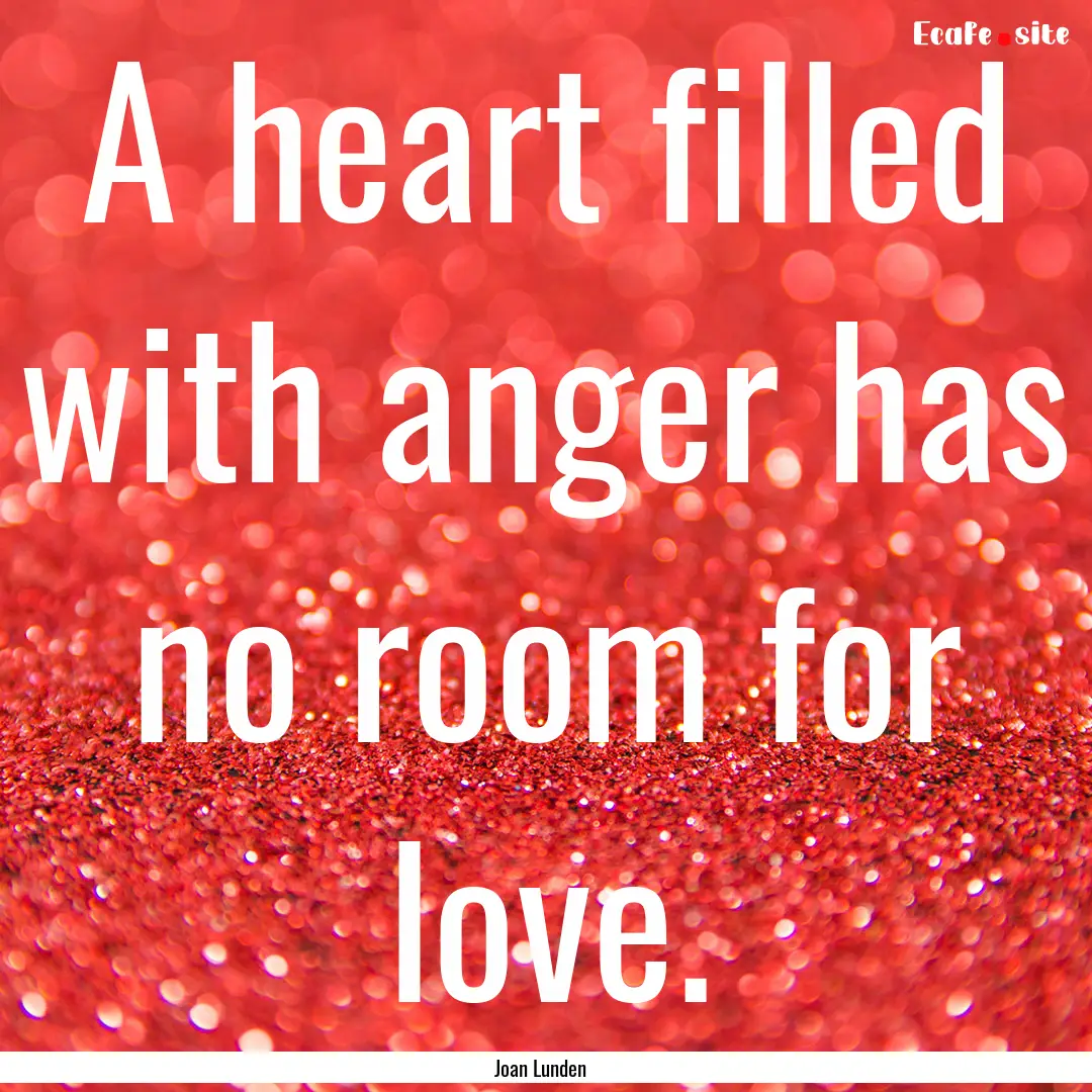 A heart filled with anger has no room for.... : Quote by Joan Lunden