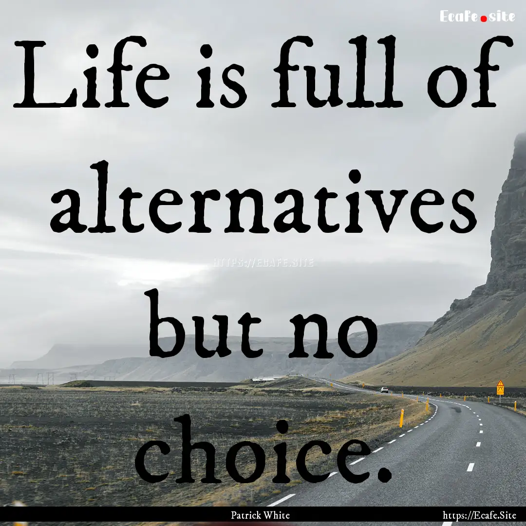 Life is full of alternatives but no choice..... : Quote by Patrick White