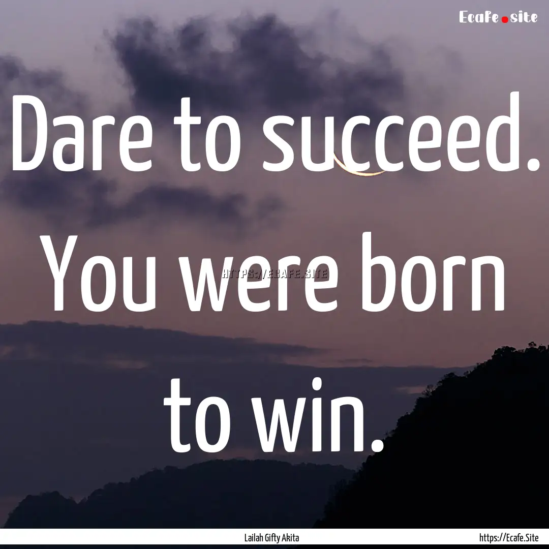 Dare to succeed. You were born to win. : Quote by Lailah Gifty Akita