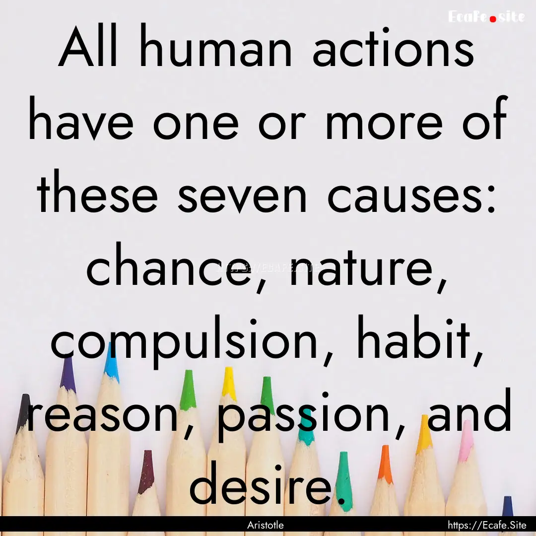 All human actions have one or more of these.... : Quote by Aristotle