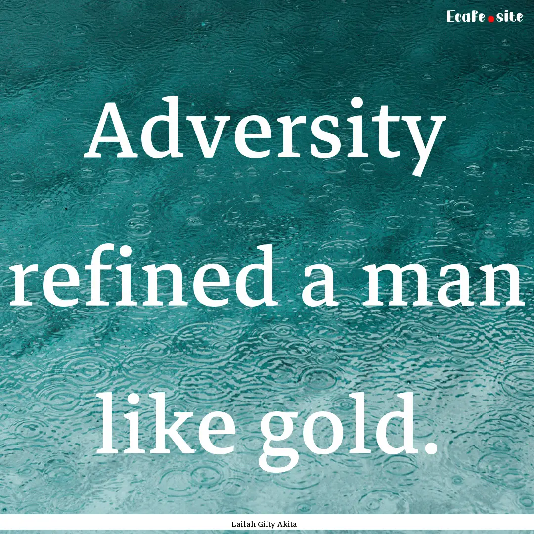 Adversity refined a man like gold. : Quote by Lailah Gifty Akita