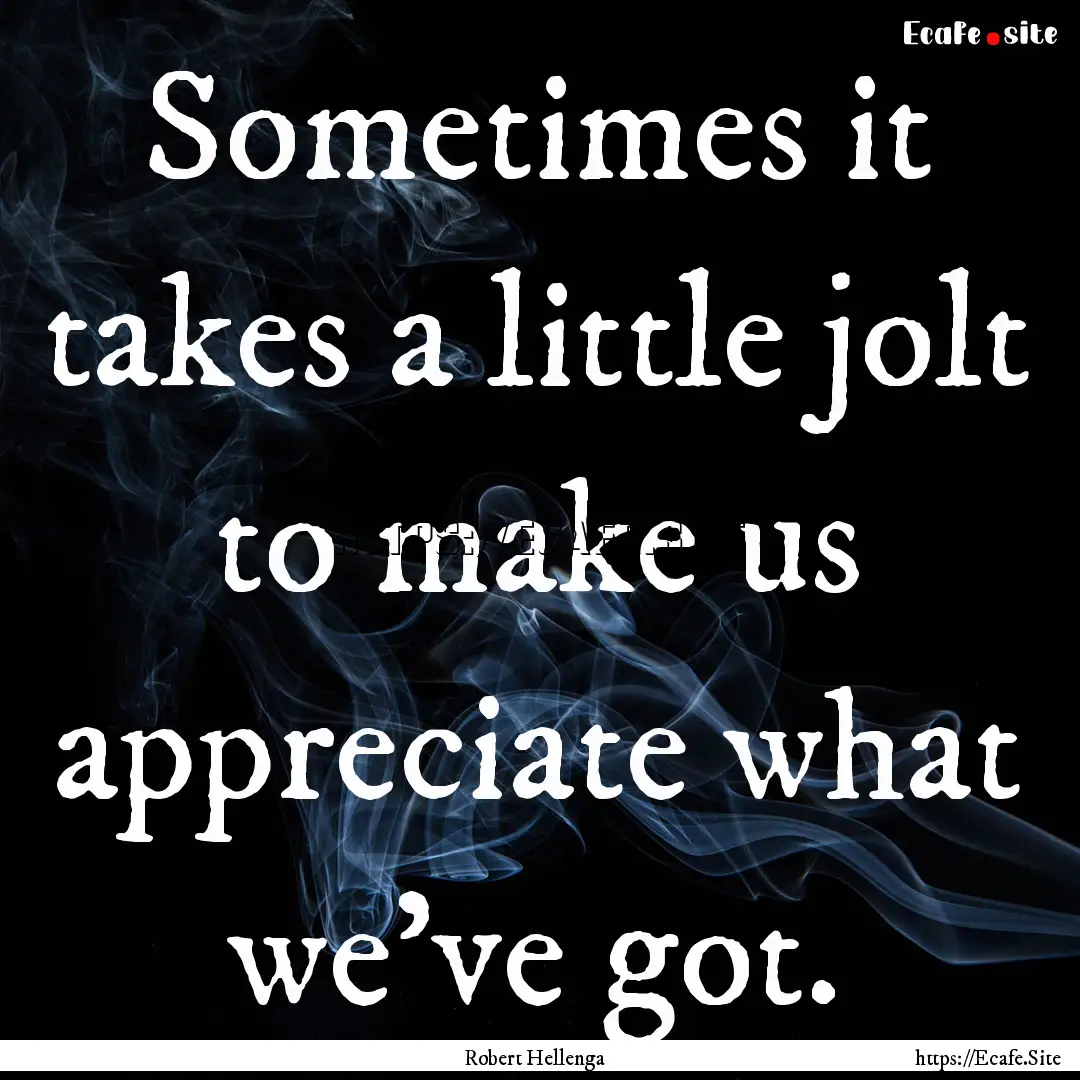 Sometimes it takes a little jolt to make.... : Quote by Robert Hellenga