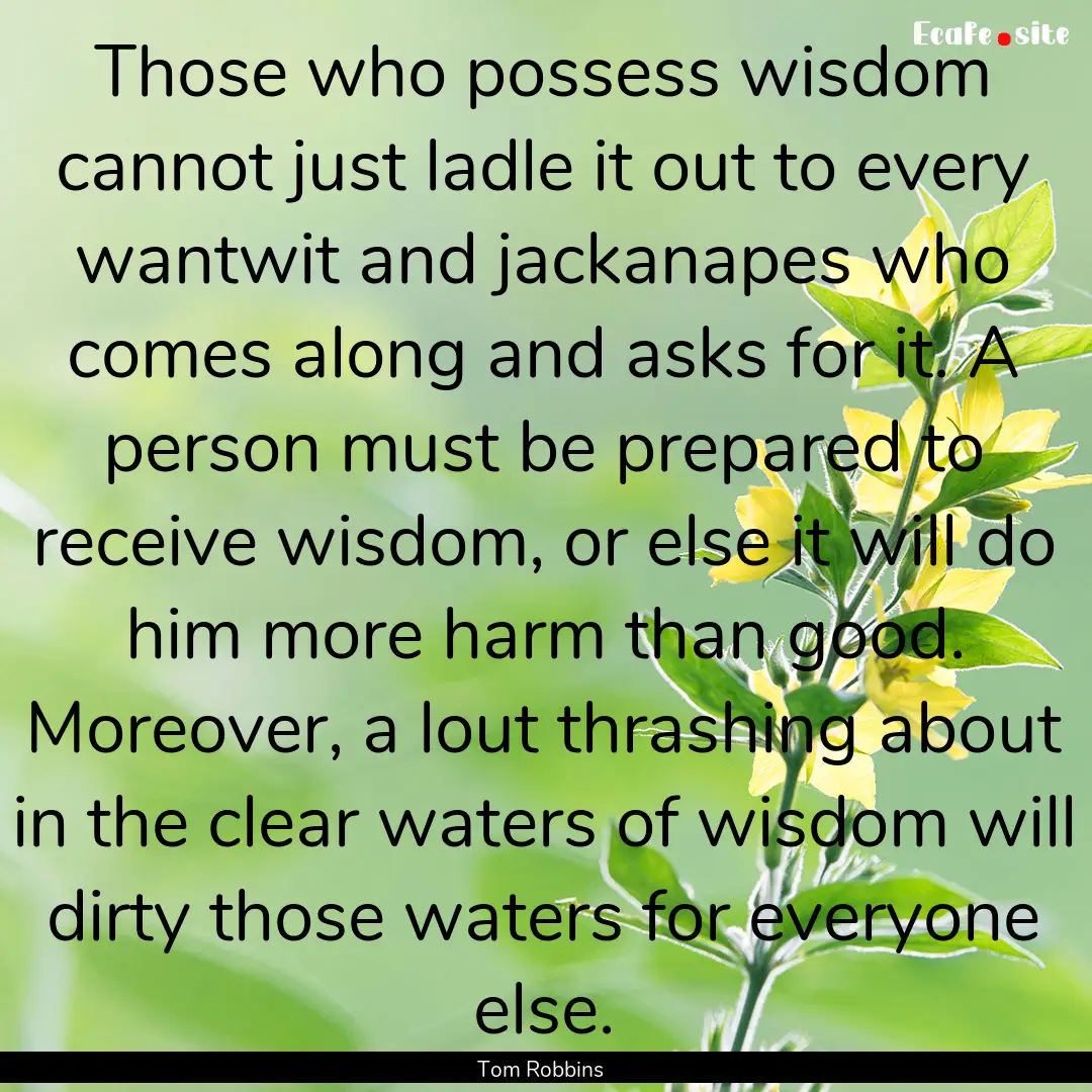 Those who possess wisdom cannot just ladle.... : Quote by Tom Robbins