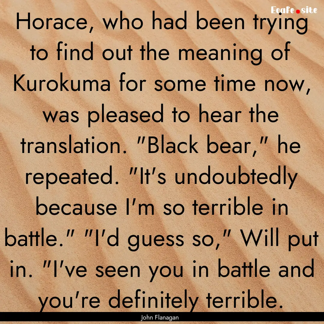 Horace, who had been trying to find out the.... : Quote by John Flanagan