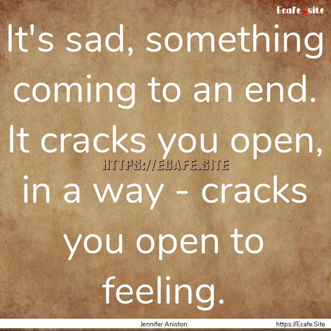 It's sad, something coming to an end. It.... : Quote by Jennifer Aniston