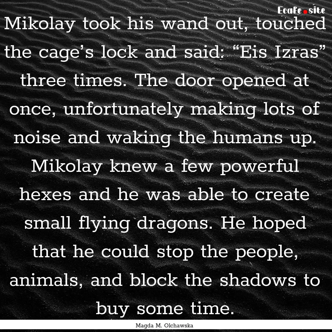 Mikolay took his wand out, touched the cage’s.... : Quote by Magda M. Olchawska