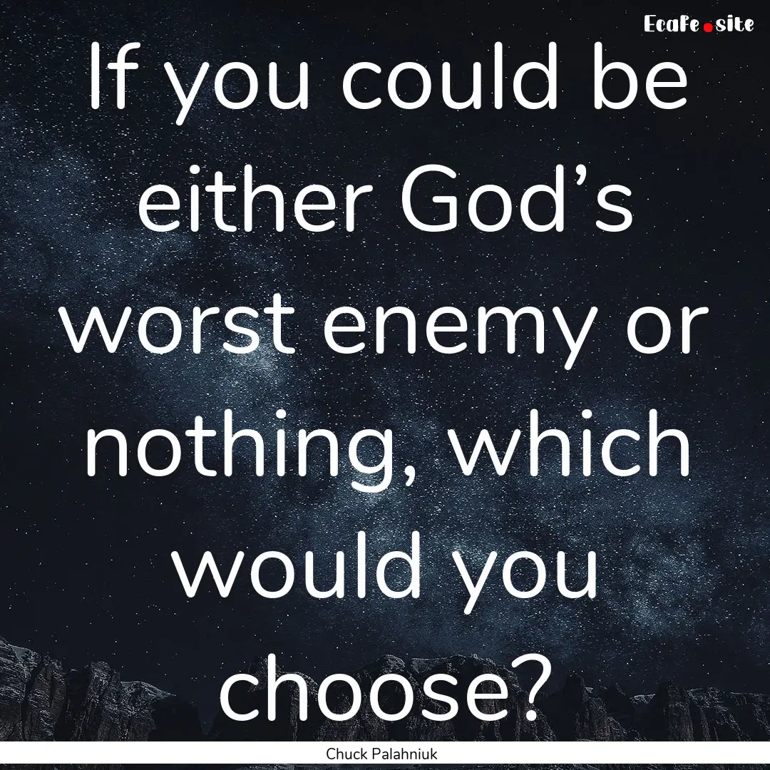 If you could be either God’s worst enemy.... : Quote by Chuck Palahniuk