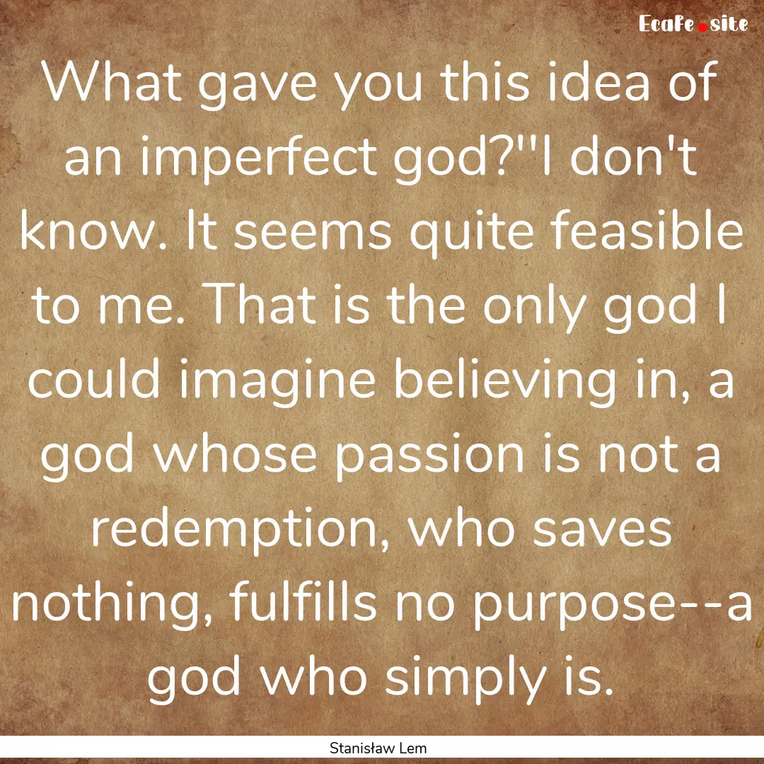 What gave you this idea of an imperfect god?''I.... : Quote by Stanisław Lem