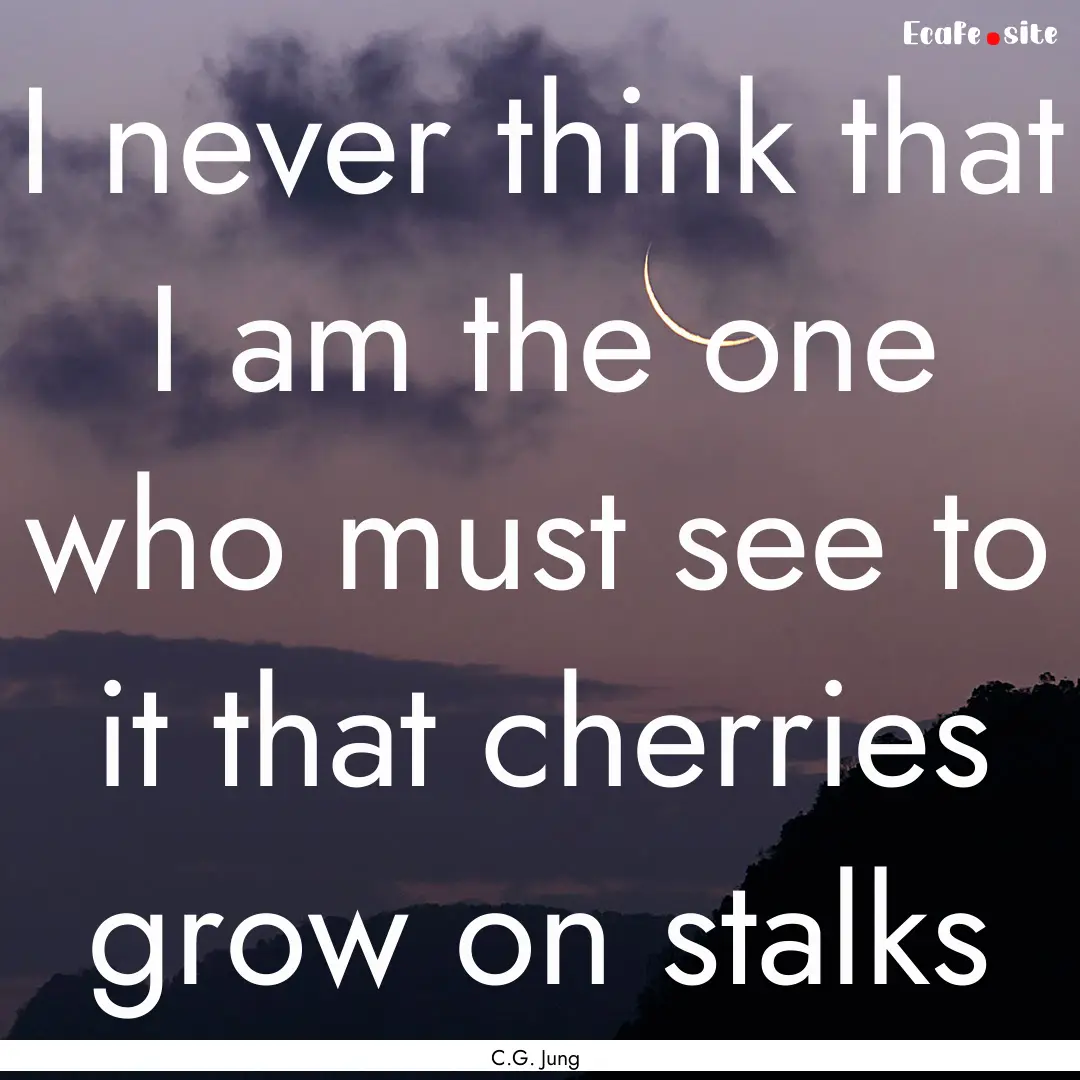 I never think that I am the one who must.... : Quote by C.G. Jung