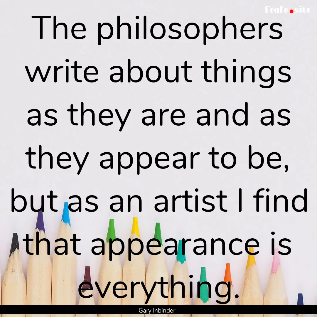 The philosophers write about things as they.... : Quote by Gary Inbinder