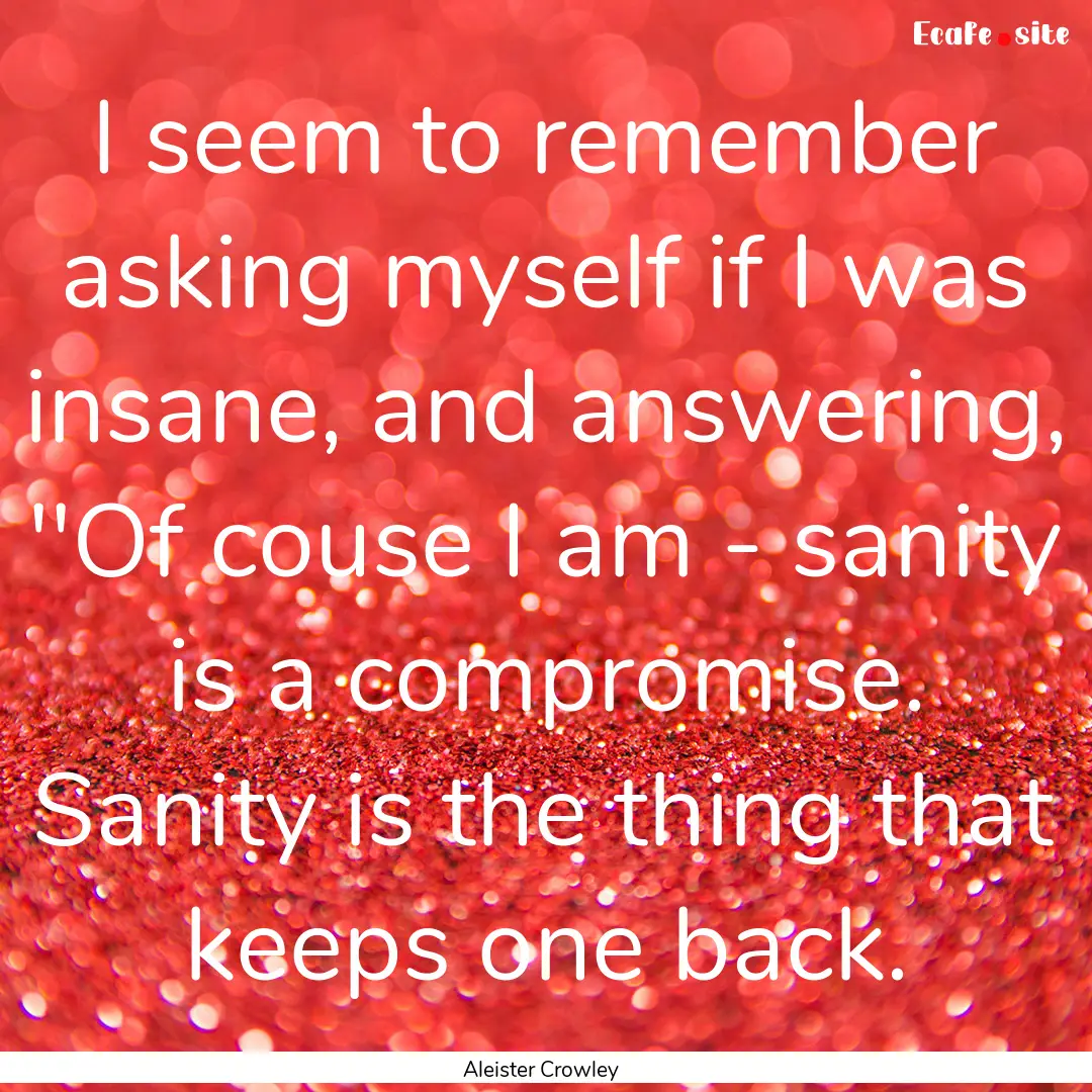 I seem to remember asking myself if I was.... : Quote by Aleister Crowley