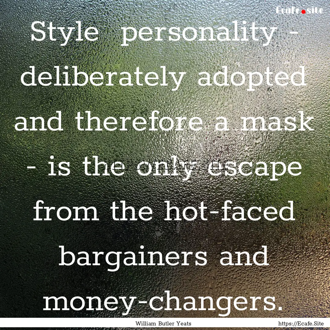 Style personality - deliberately adopted.... : Quote by William Butler Yeats