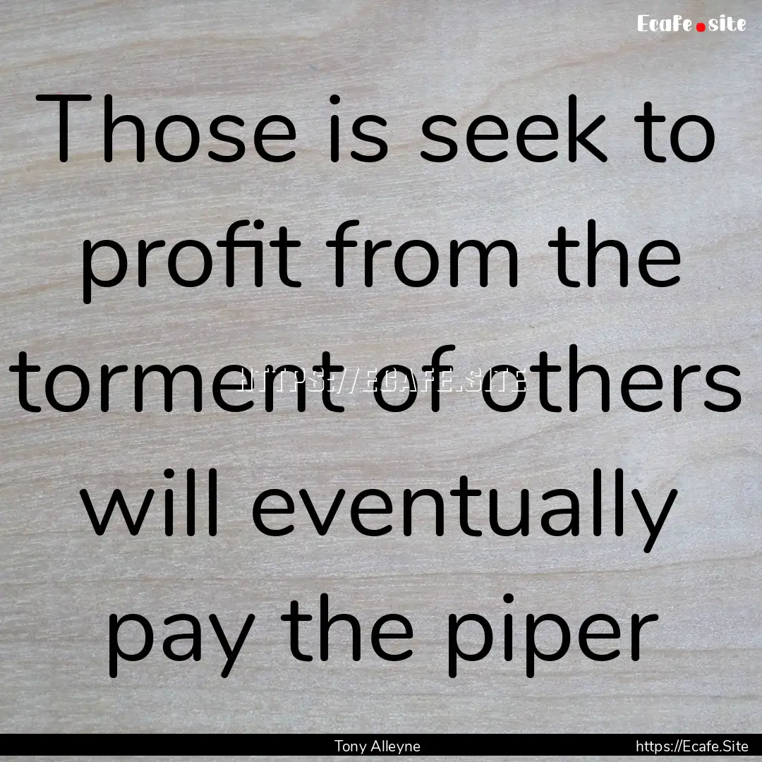 Those is seek to profit from the torment.... : Quote by Tony Alleyne