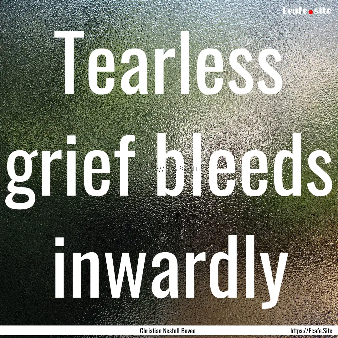 Tearless grief bleeds inwardly : Quote by Christian Nestell Bovee