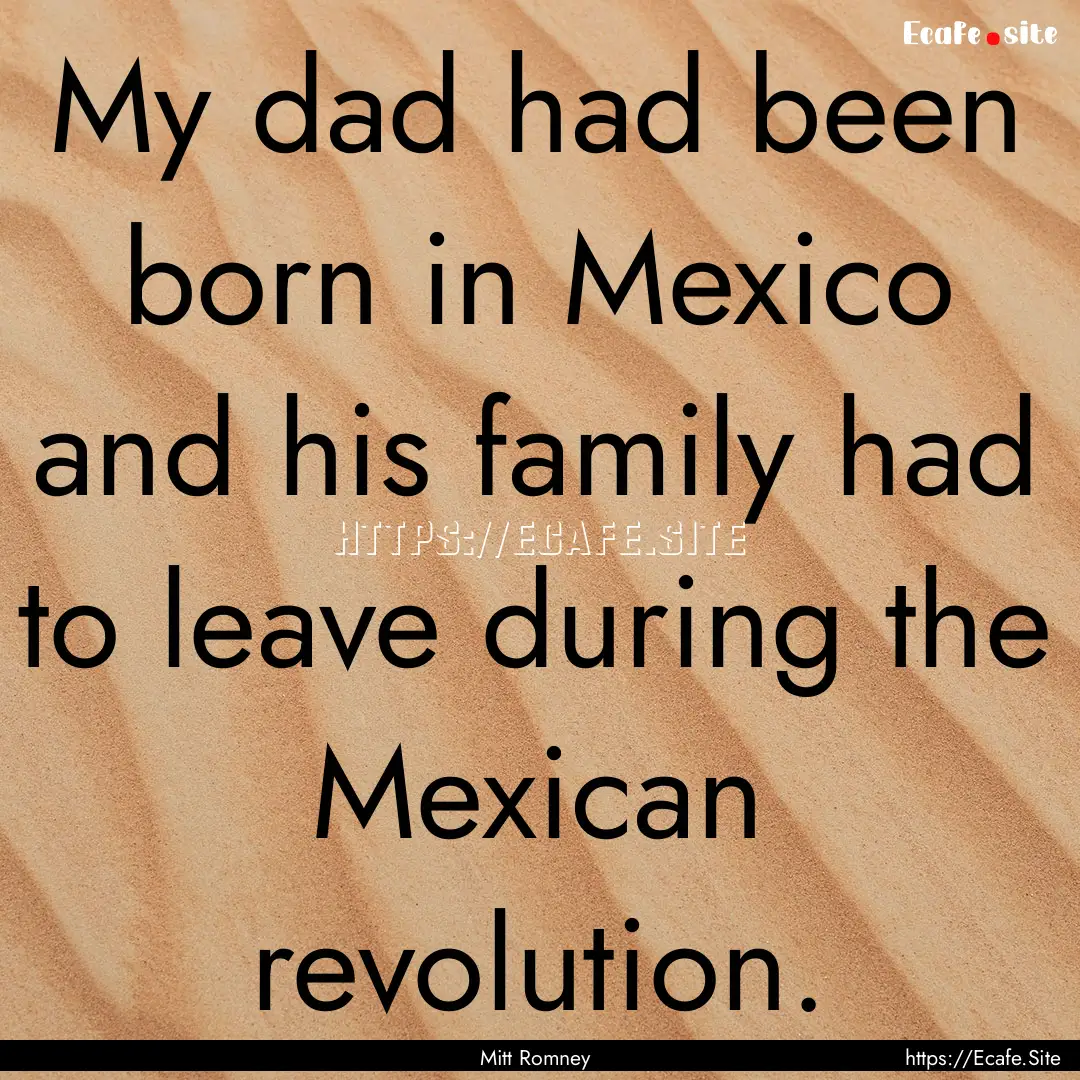 My dad had been born in Mexico and his family.... : Quote by Mitt Romney