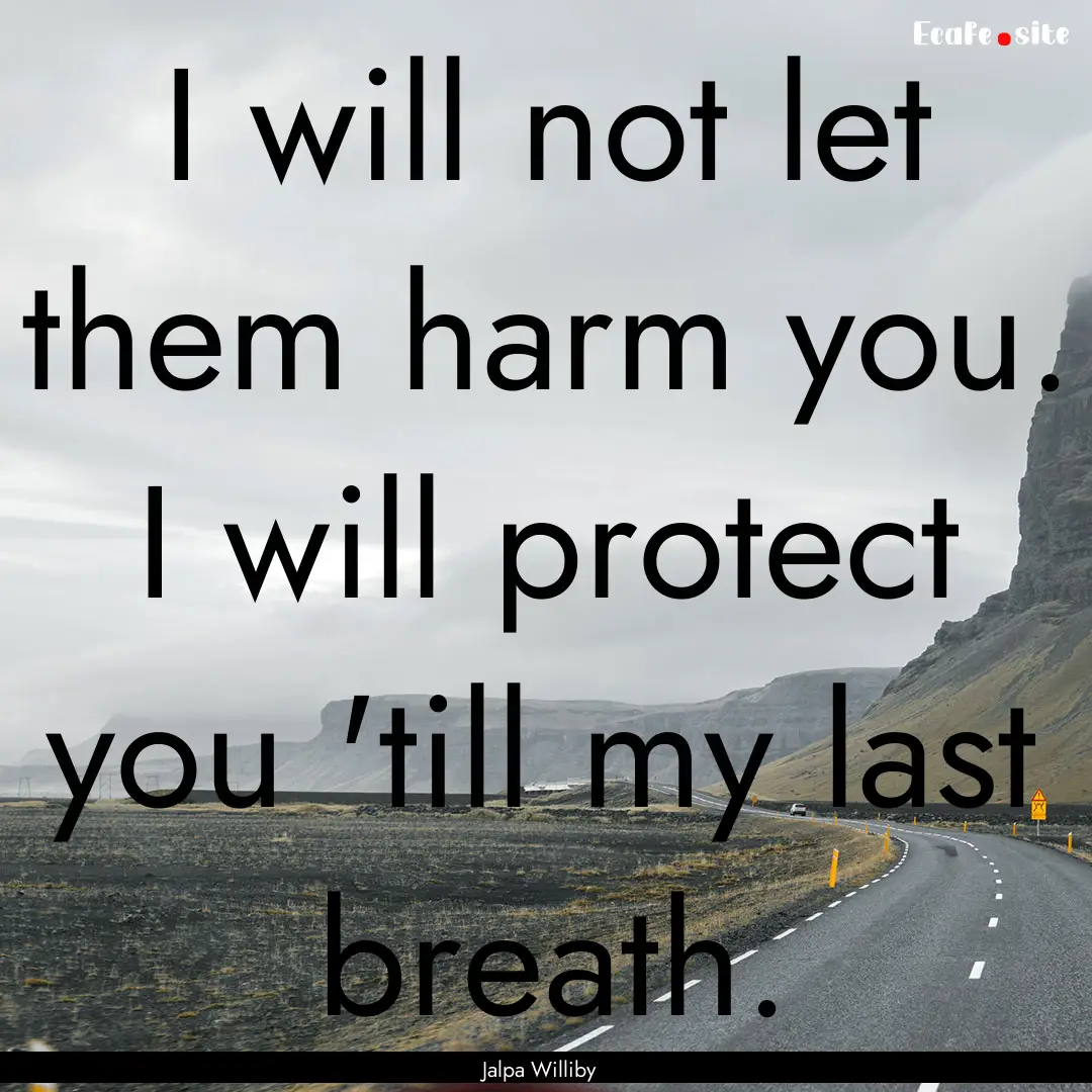 I will not let them harm you. I will protect.... : Quote by Jalpa Williby