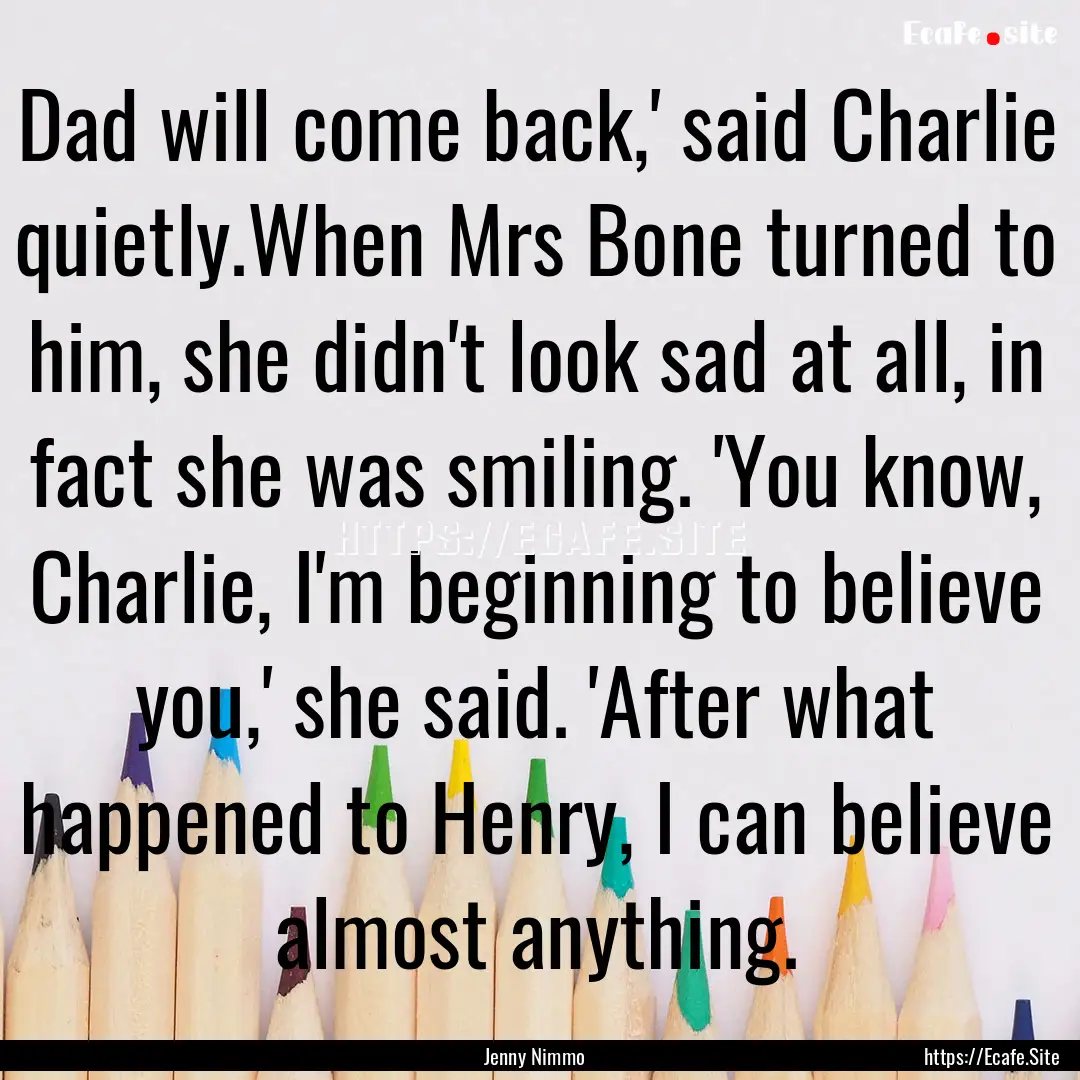 Dad will come back,' said Charlie quietly.When.... : Quote by Jenny Nimmo