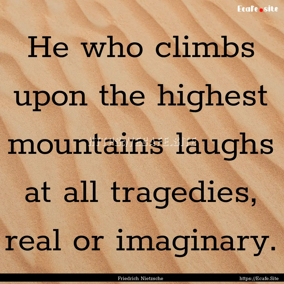 He who climbs upon the highest mountains.... : Quote by Friedrich Nietzsche