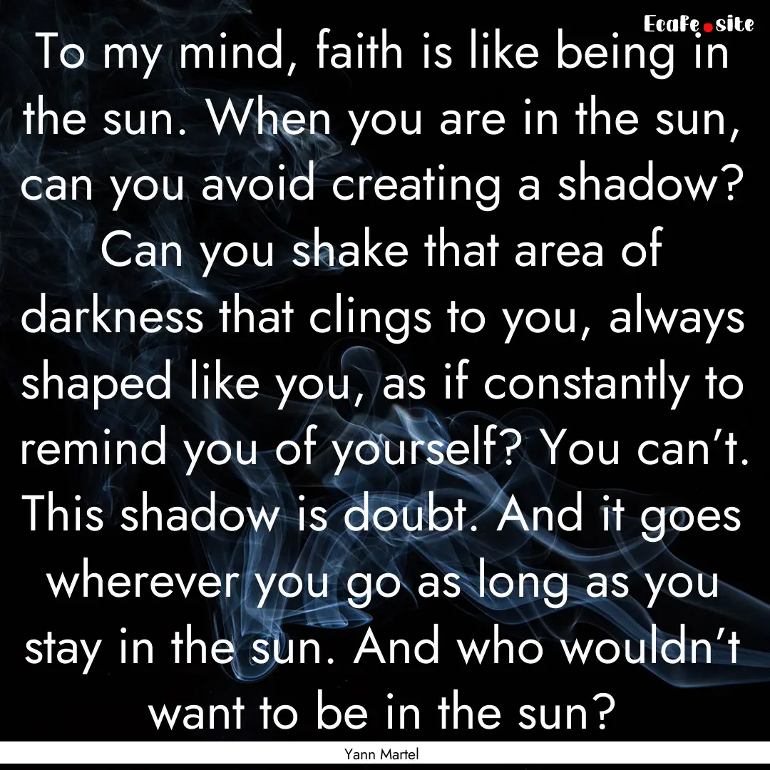 To my mind, faith is like being in the sun..... : Quote by Yann Martel