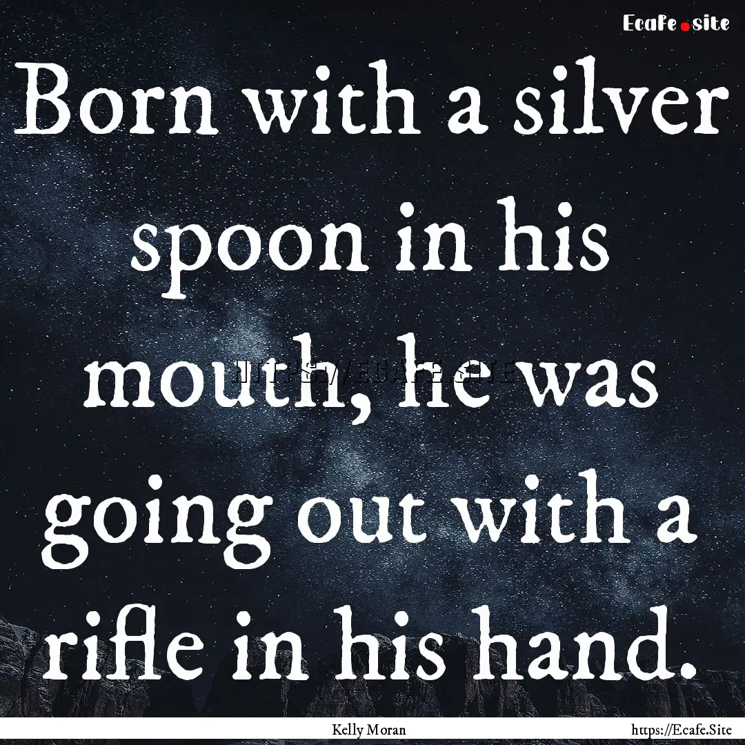 Born with a silver spoon in his mouth, he.... : Quote by Kelly Moran