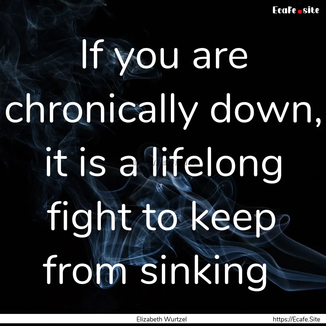 If you are chronically down, it is a lifelong.... : Quote by Elizabeth Wurtzel