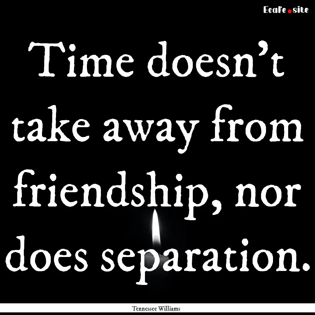 Time doesn't take away from friendship, nor.... : Quote by Tennessee Williams