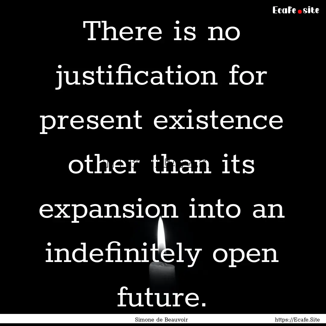 There is no justification for present existence.... : Quote by Simone de Beauvoir